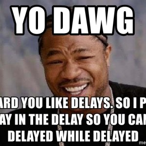 yo-dawg-i-heard-you-like-delays-so-i-put-a-delay-in-the-delay-so-you-can-be-delayed-while-dela...jpg