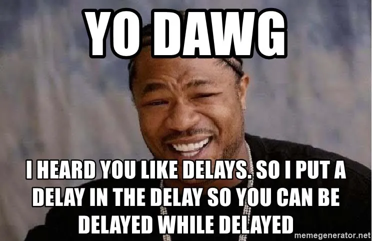 yo-dawg-i-heard-you-like-delays-so-i-put-a-delay-in-the-delay-so-you-can-be-delayed-while-dela...jpg